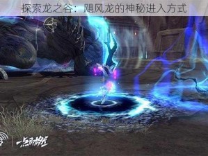 探索龙之谷：飓风龙的神秘进入方式