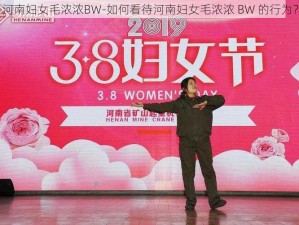 河南妇女毛浓浓BW-如何看待河南妇女毛浓浓 BW 的行为？