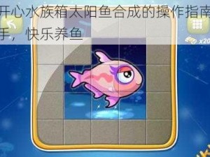 关于开心水族箱太阳鱼合成的操作指南：轻松上手，快乐养鱼