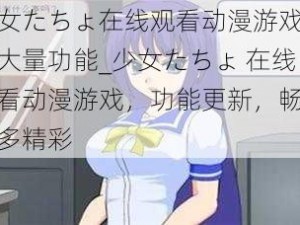 少女たちょ在线观看动漫游戏新增大量功能_少女たちょ 在线观看动漫游戏，功能更新，畅享更多精彩