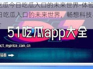 体验51吃瓜今日吃瓜入口的未来世界-体验 51 吃瓜今日吃瓜入口的未来世界，畅想科技与生活的完美融合