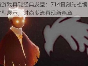 光遇游戏再现经典发型：714复刻先祖编辫马尾发型展示，时尚潮流再现新篇章