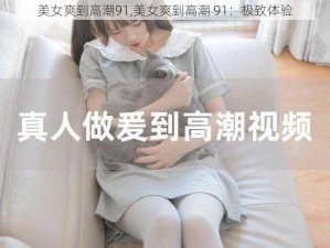 美女爽到高潮91,美女爽到高潮 91：极致体验