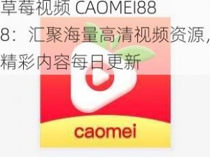 草莓视频 CAOMEI888：汇聚海量高清视频资源，精彩内容每日更新