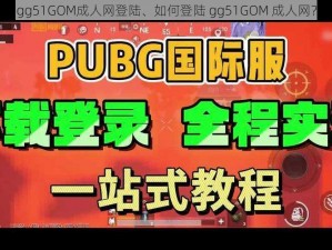 gg51GOM成人网登陆、如何登陆 gg51GOM 成人网？