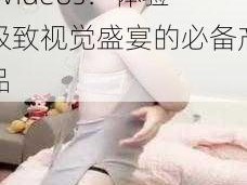 人妻中国 HDXXXXVideos：体验极致视觉盛宴的必备产品