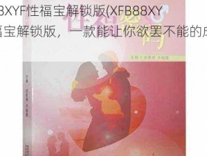 XFB88XYF性福宝解锁版(XFB88XYF 性福宝解锁版，一款能让你欲罢不能的成人应用)