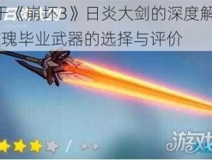 关于《崩坏3》日炎大剑的深度解析：S玫瑰毕业武器的选择与评价