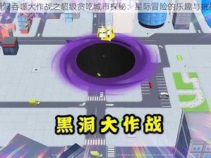 黑洞吞噬大作战之超级贪吃城市探秘：星际冒险的乐趣与挑战