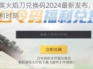 和平精英火焰刀兑换码2024最新发布，玩家狂欢的福利时刻