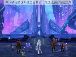 FF14跨服传送系统全面解析：穿越星辰的冒险起点