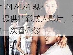 成人免费A片747474观看、成人免费 A 片 747474 观看，提供精彩成人影片，让你一次看个够