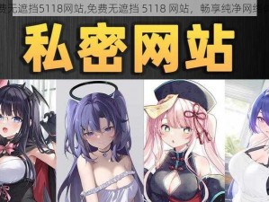 免费无遮挡5118网站,免费无遮挡 5118 网站，畅享纯净网络体验