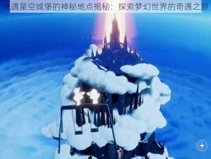 光遇星空城堡的神秘地点揭秘：探索梦幻世界的奇遇之旅