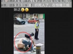 女子在淋浴室撞见裸男【女子在淋浴室撞见裸男，尖叫崩溃，这是怎么回事？】