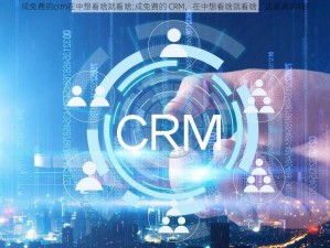 成免费的crm在中想看啥就看啥;成免费的 CRM，在中想看啥就看啥，这是真的吗？