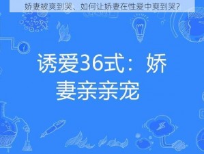 娇妻被爽到哭、如何让娇妻在性爱中爽到哭？