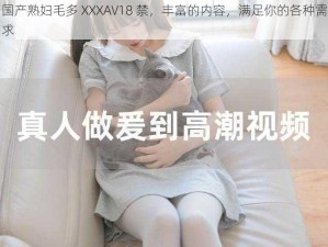 国产熟妇毛多 XXXAV18 禁，丰富的内容，满足你的各种需求