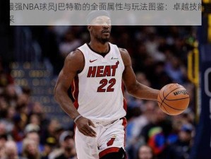 揭秘最强NBA球员J巴特勒的全面属性与玩法图鉴：卓越技能与实战风采