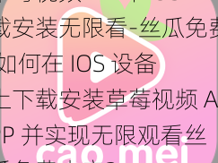 草莓视频APP下IOS载安装无限看-丝瓜免费,如何在 IOS 设备上下载安装草莓视频 APP 并实现无限观看丝瓜免费内容？