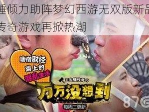 王大锤倾力助阵梦幻西游无双版新品发布会：传奇游戏再掀热潮