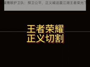 王者荣耀鹰眼护卫队：捍卫公平，正义喊话震江湖王者荣光下的荣耀使命