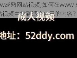 www成熟网站视频;如何在www 成熟网站视频中找到适合自己的内容？