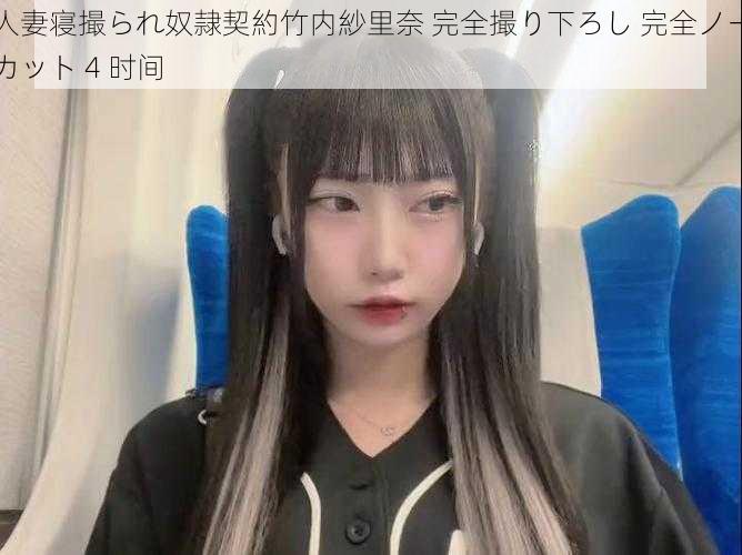 人妻寝撮られ奴隷契約竹内紗里奈 完全撮り下ろし 完全ノーカット 4 时间