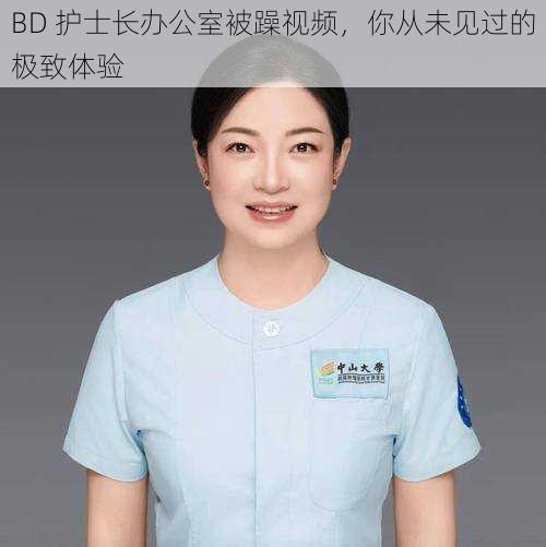 BD 护士长办公室被躁视频，你从未见过的极致体验