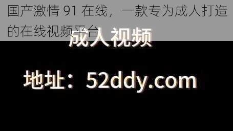 国产激情 91 在线，一款专为成人打造的在线视频平台