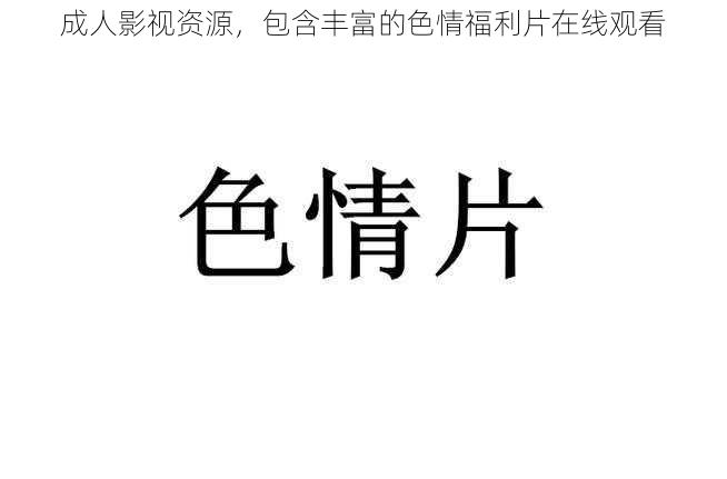 成人影视资源，包含丰富的色情福利片在线观看