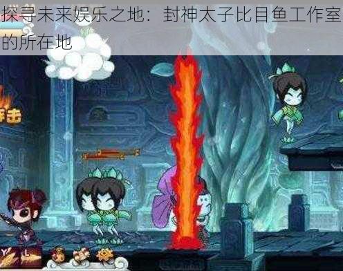 探寻未来娱乐之地：封神太子比目鱼工作室的所在地