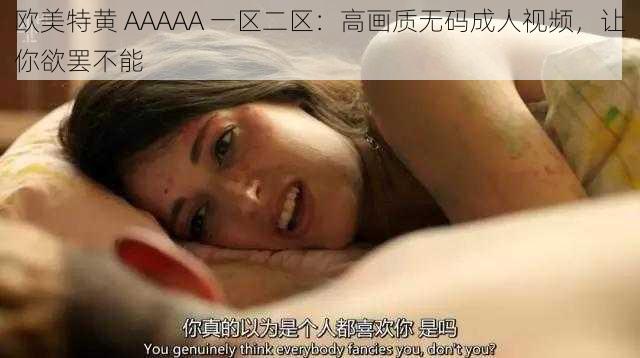 欧美特黄 AAAAA 一区二区：高画质无码成人视频，让你欲罢不能