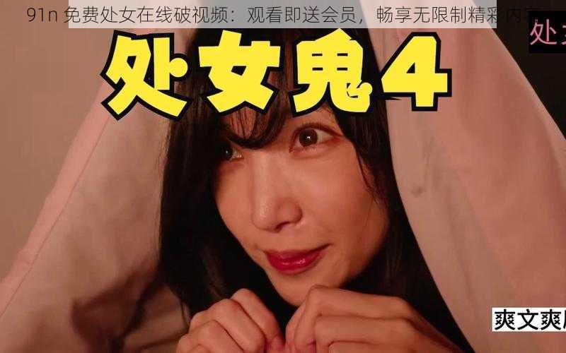 91n 免费处女在线破视频：观看即送会员，畅享无限制精彩内容