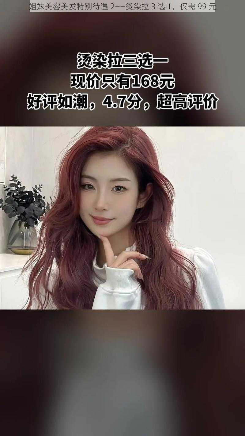 姐妹美容美发特别待遇 2——烫染拉 3 选 1，仅需 99 元