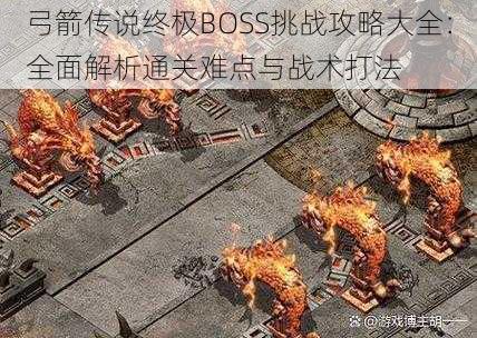 弓箭传说终极BOSS挑战攻略大全：全面解析通关难点与战术打法