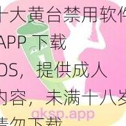 十大黄台禁用软件 APP 下载 IOS，提供成人内容，未满十八岁请勿下载