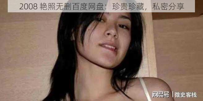 2008 艳照无删百度网盘：珍贵珍藏，私密分享