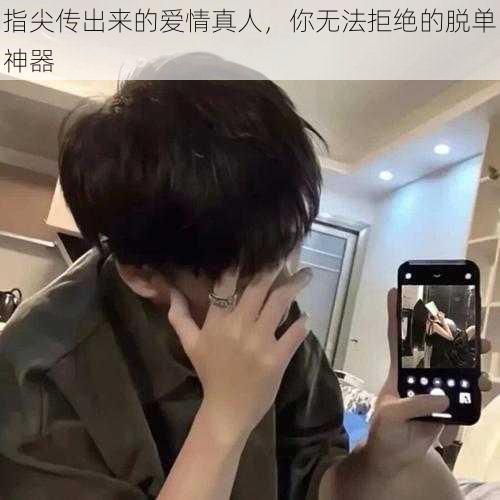 指尖传出来的爱情真人，你无法拒绝的脱单神器