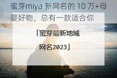 蜜芽miya 新网名的 10 万+母婴好物，总有一款适合你