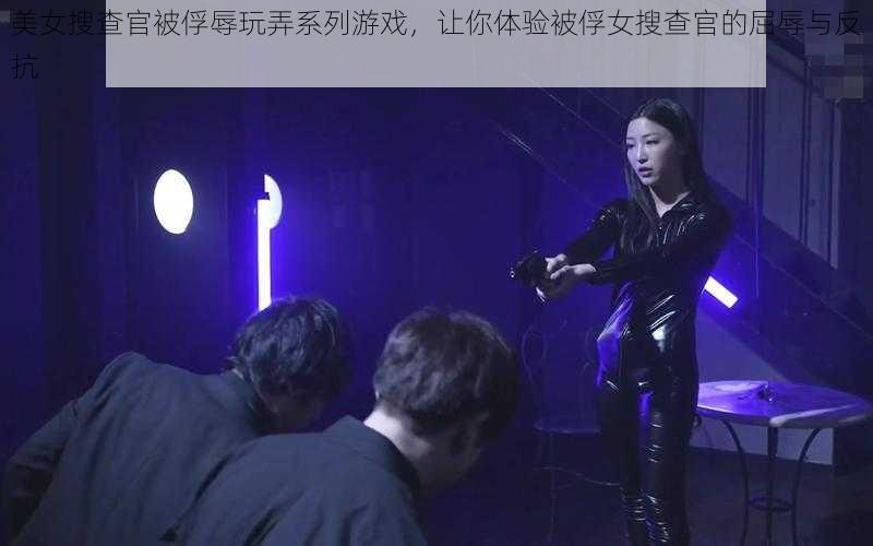 美女搜查官被俘辱玩弄系列游戏，让你体验被俘女搜查官的屈辱与反抗