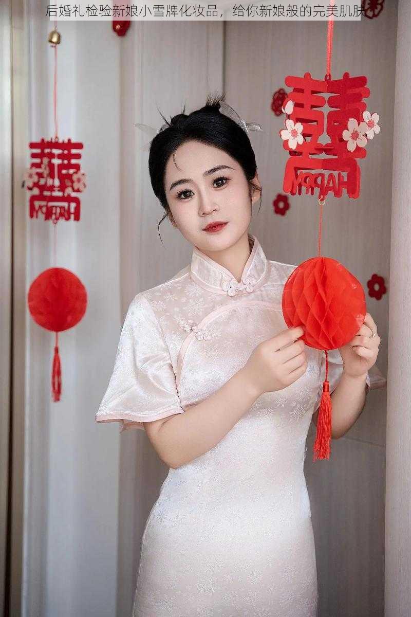 后婚礼检验新娘小雪牌化妆品，给你新娘般的完美肌肤