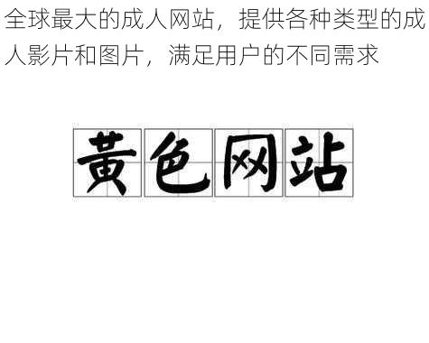 全球最大的成人网站，提供各种类型的成人影片和图片，满足用户的不同需求