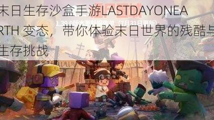 末日生存沙盒手游LASTDAYONEARTH 变态，带你体验末日世界的残酷与生存挑战