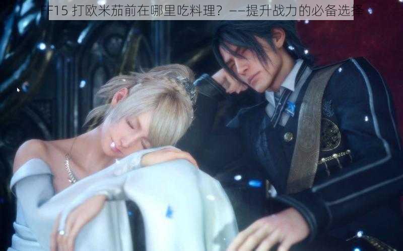 FF15 打欧米茄前在哪里吃料理？——提升战力的必备选择