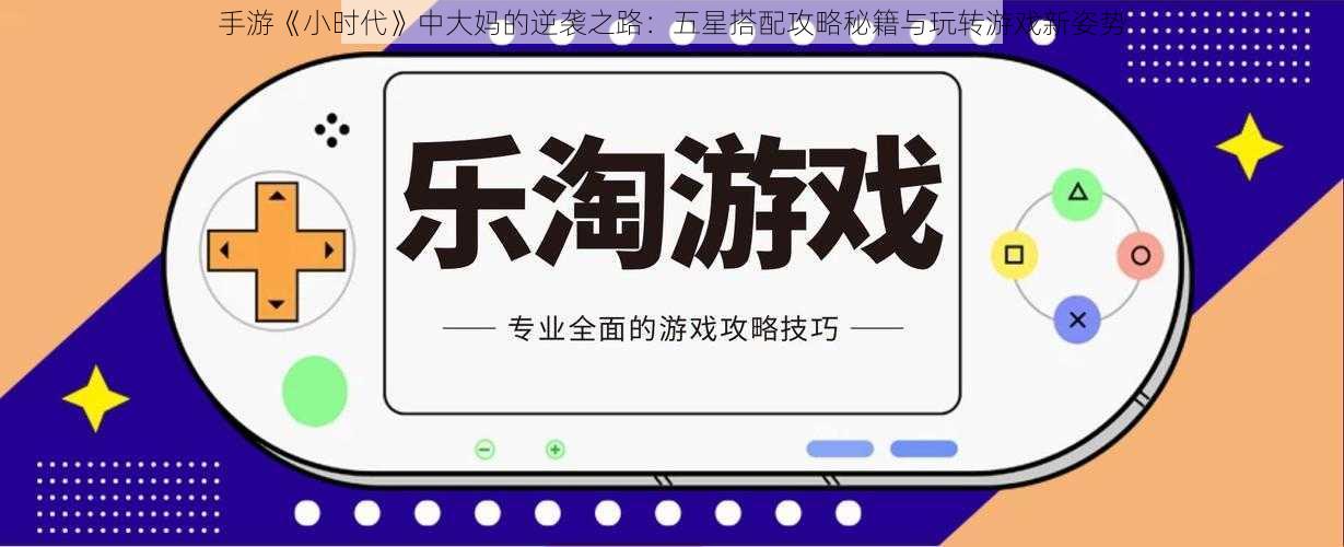 手游《小时代》中大妈的逆袭之路：五星搭配攻略秘籍与玩转游戏新姿势