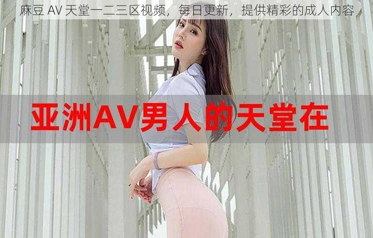 麻豆 AV 天堂一二三区视频，每日更新，提供精彩的成人内容