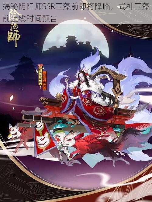 揭秘阴阳师SSR玉藻前即将降临，式神玉藻前上线时间预告