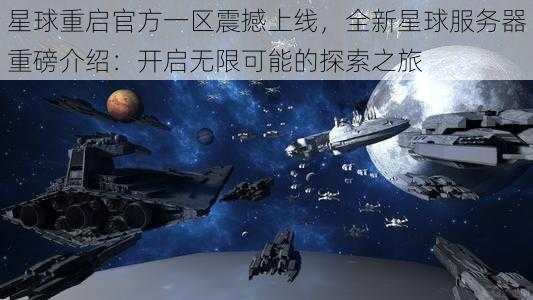 星球重启官方一区震撼上线，全新星球服务器重磅介绍：开启无限可能的探索之旅