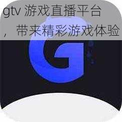 gtv 游戏直播平台，带来精彩游戏体验